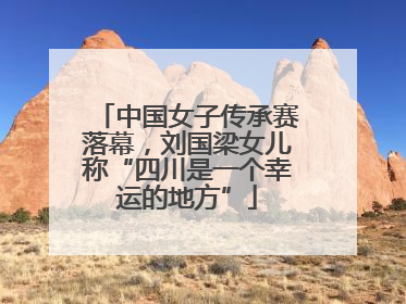 中国女子传承赛落幕，刘国梁女儿称“四川是一个幸运的地方”