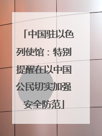 中国驻以色列使馆：特别提醒在以中国公民切实加强安全防范