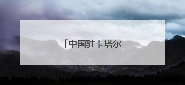中国驻卡塔尔大使馆提醒！