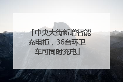 中央大街新增智能充电柜，36台环卫车可同时充电