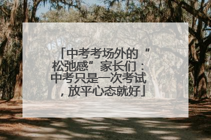 中考考场外的“松弛感”家长们：中考只是一次考试，放平心态就好