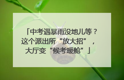 中考遇暴雨没地儿等？这个派出所“放大招”，大厅变“候考暖舱”