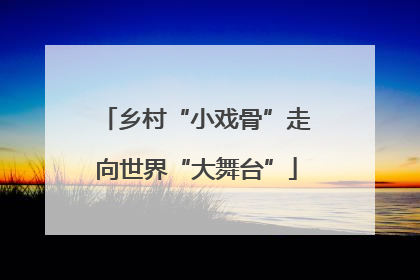 乡村“小戏骨”走向世界“大舞台”