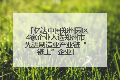 亿达中国郑州园区4家企业入选郑州市先进制造业产业链“链主”企业