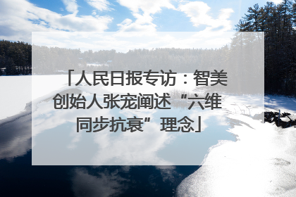 人民日报专访：智美创始人张宠阐述“六维同步抗衰”理念