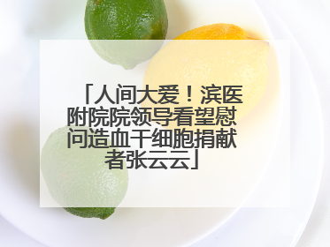 人间大爱！滨医附院院领导看望慰问造血干细胞捐献者张云云