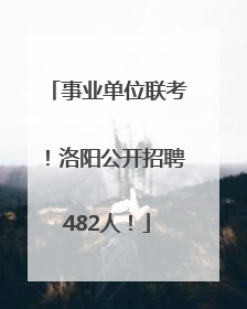 事业单位联考！洛阳公开招聘482人！