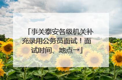 事关泰安各级机关补充录用公务员面试！面试时间、地点→