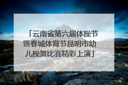 云南省第六届体操节暨春城体育节昆明市幼儿操舞比赛精彩上演