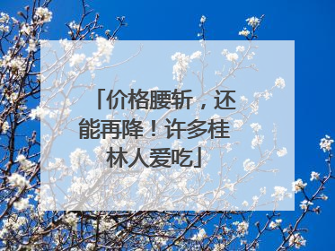 价格腰斩，还能再降！许多桂林人爱吃
