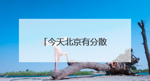 今天北京有分散性阵雨西部阵风强 明后两天晴天回归气温反弹