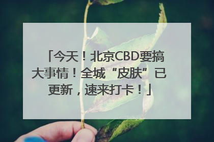 今天！北京CBD要搞大事情！全城“皮肤”已更新，速来打卡！