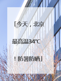 今天，北京最高温34℃！防暑防晒
