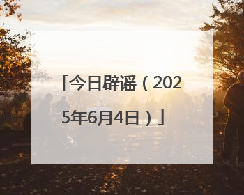 今日辟谣（2025年6月4日）