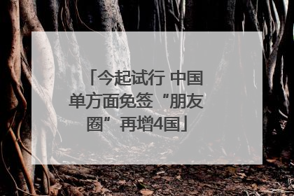 今起试行 中国单方面免签“朋友圈”再增4国