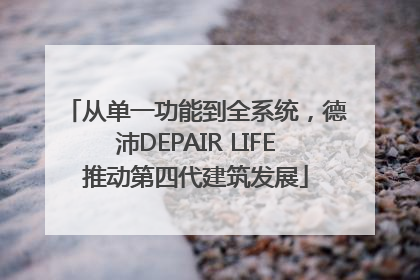 从单一功能到全系统，德沛DEPAIR LIFE推动第四代建筑发展