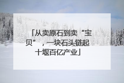 从卖原石到卖“宝贝”，一块石头链起十堰百亿产业