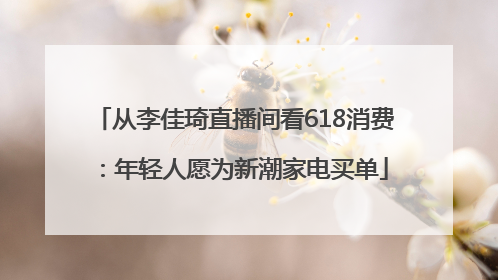 从李佳琦直播间看618消费：年轻人愿为新潮家电买单