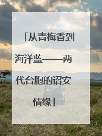 从青梅香到海洋蓝——两代台胞的诏安情缘