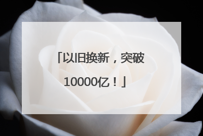 以旧换新，突破10000亿！