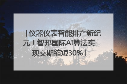 仪器仪表智能排产新纪元！智邦国际AI算法实现交期缩短30%