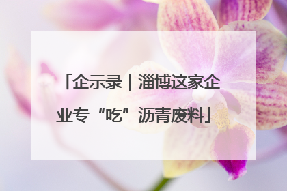 企示录｜淄博这家企业专“吃”沥青废料