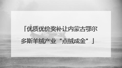优质优价奖补让内蒙古鄂尔多斯羊绒产业“点绒成金”