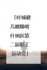 叶城健儿燃爆喀什地区第二届职工运动会