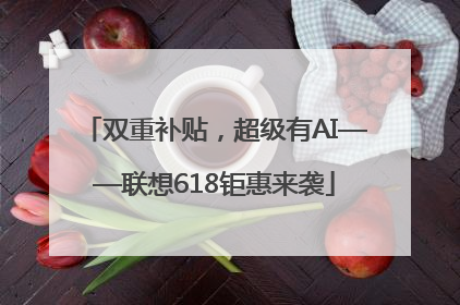 双重补贴，超级有AI——联想618钜惠来袭