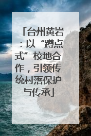 台州黄岩：以“蹲点式”校地合作，引领传统村落保护与传承