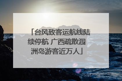 台风致客运航线陆续停航 广西疏散涠洲岛游客近万人