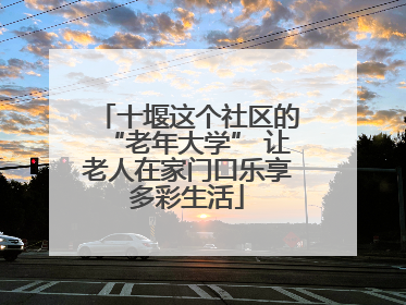 十堰这个社区的“老年大学” 让老人在家门口乐享多彩生活