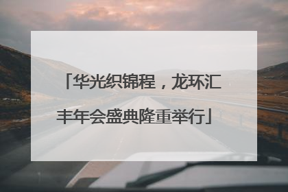 华光织锦程，龙环汇丰年会盛典隆重举行