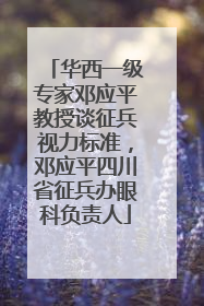 华西一级专家邓应平教授谈征兵视力标准，邓应平四川省征兵办眼科负责人