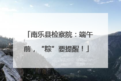 南乐县检察院：端午前，“粽”要提醒！