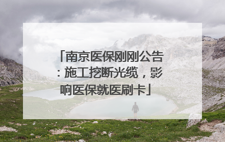 南京医保刚刚公告:施工挖断光缆,影响医保就医刷卡