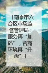 南京市六合区市场监督管理局：服务再“加码”，营商环境再“升级”