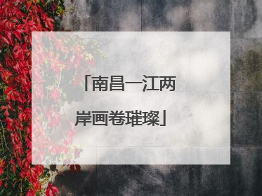 南昌一江两岸画卷璀璨