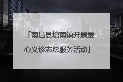 南昌县塘南镇开展爱心义诊志愿服务活动