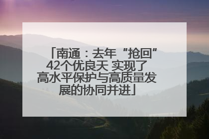 南通：去年“抢回”42个优良天 实现了高水平保护与高质量发展的协同并进
