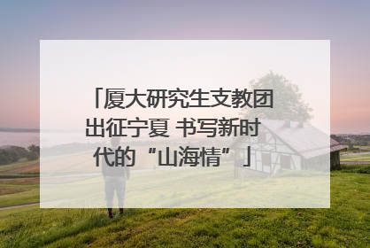 厦大研究生支教团出征宁夏 书写新时代的“山海情”