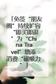 免签“朋友圈”持续扩容 “即买即退”为“China Travel”增添消费“磁吸力”