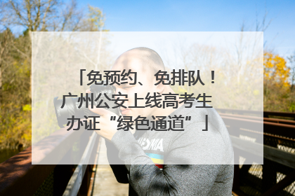 免预约、免排队！广州公安上线高考生办证“绿色通道”