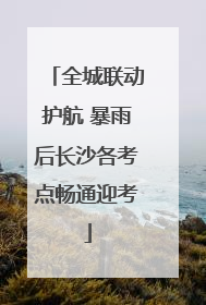 全城联动护航 暴雨后长沙各考点畅通迎考
