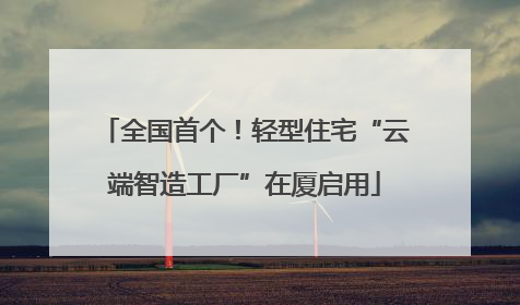 全国首个！轻型住宅“云端智造工厂”在厦启用