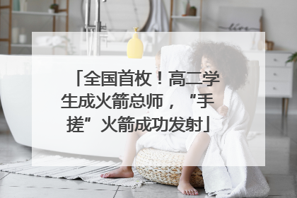 全国首枚！高二学生成火箭总师，“手搓”火箭成功发射