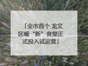 全市首个 龙文区暖“新”食堂正式投入试运营