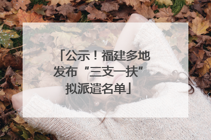 公示！福建多地发布“三支一扶”拟派遣名单