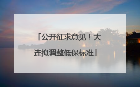 公开征求意见！大连拟调整低保标准