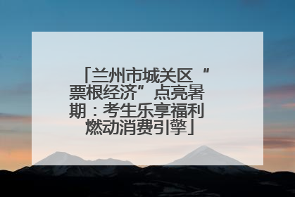 兰州市城关区“票根经济”点亮暑期：考生乐享福利 燃动消费引擎
